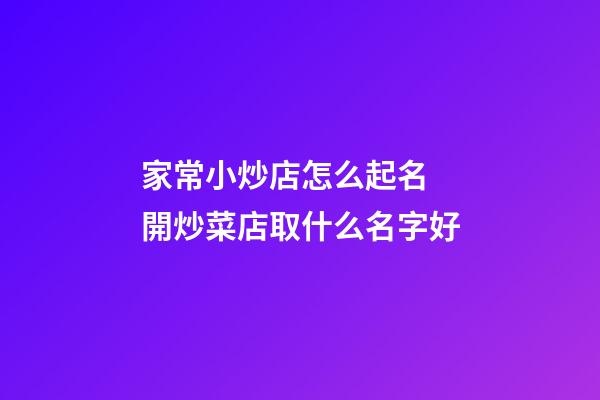 家常小炒店怎么起名 開炒菜店取什么名字好-第1張-店鋪起名-玄機(jī)派
